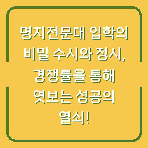 명지전문대 입학의 비밀 수시와 정시, 경쟁률을 통해 엿보는 성공의 열쇠!