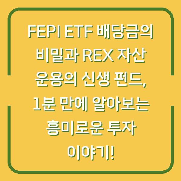 FEPI ETF 배당금의 비밀과 REX 자산 운용의 신생 펀드, 1분 만에 알아보는 흥미로운 투자 이야기!