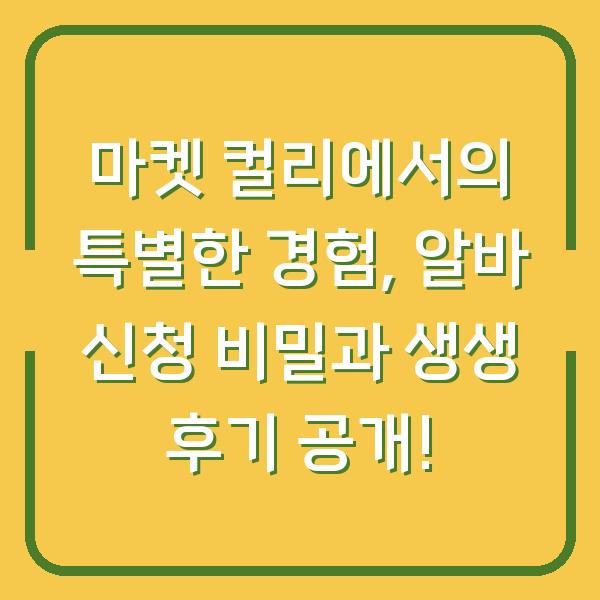 마켓 컬리에서의 특별한 경험, 알바 신청 비밀과 생생 후기 공개!