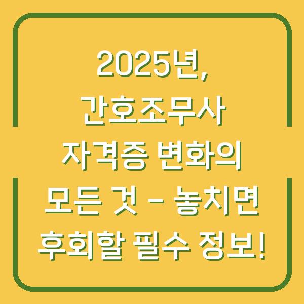 2025년, 간호조무사 자격증 변화의 모든 것 - 놓치면 후회할 필수 정보!