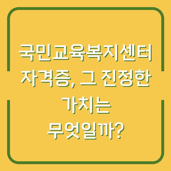 국민교육복지센터 자격증, 그 진정한 가치는 무엇일까?
