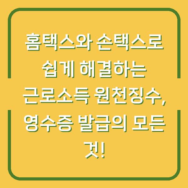 홈택스와 손택스로 쉽게 해결하는 근로소득 원천징수, 영수증 발급의 모든 것!