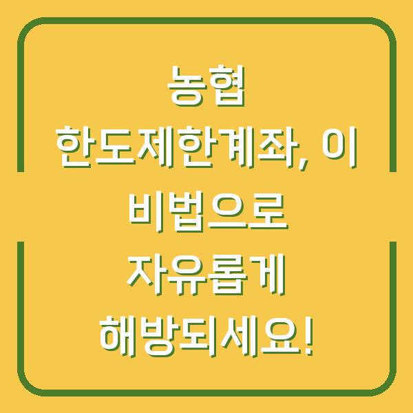 농협 한도제한계좌, 이 비법으로 자유롭게 해방되세요!