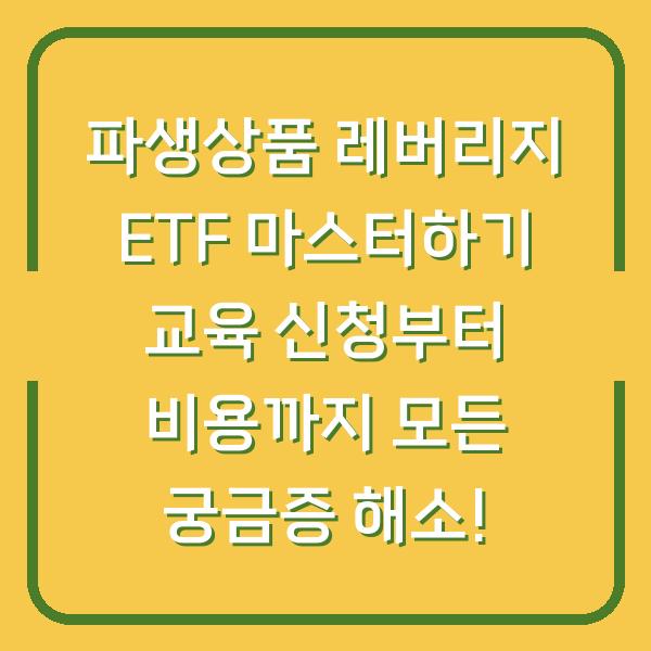 파생상품 레버리지 ETF 마스터하기 교육 신청부터 비용까지 모든 궁금증 해소!