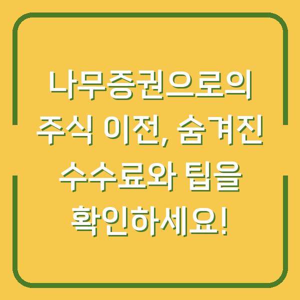 나무증권으로의 주식 이전, 숨겨진 수수료와 팁을 확인하세요!