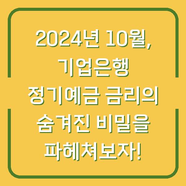 2024년 10월, 기업은행 정기예금 금리의 숨겨진 비밀을 파헤쳐보자!