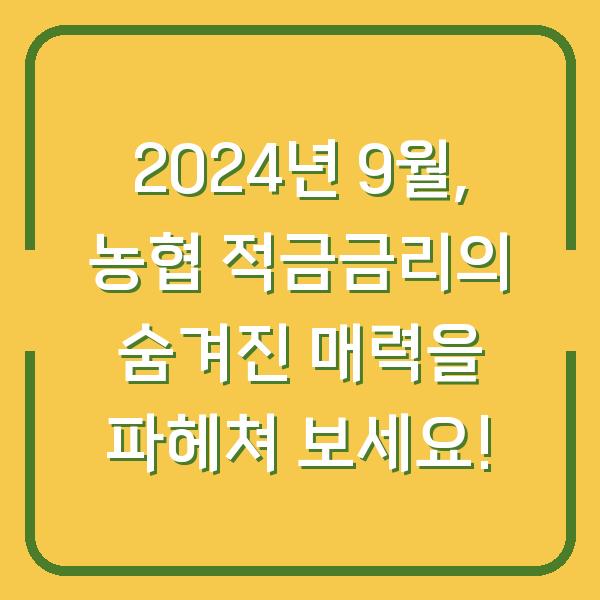 2024년 9월, 농협 적금금리의 숨겨진 매력을 파헤쳐 보세요!