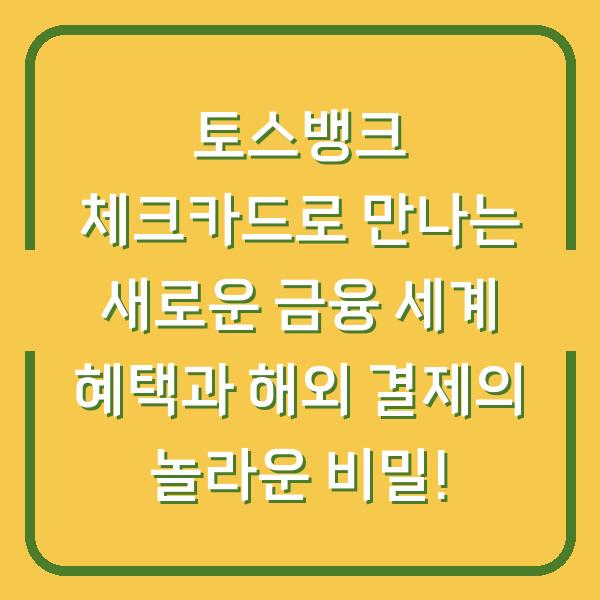 토스뱅크 체크카드로 만나는 새로운 금융 세계 혜택과 해외 결제의 놀라운 비밀!