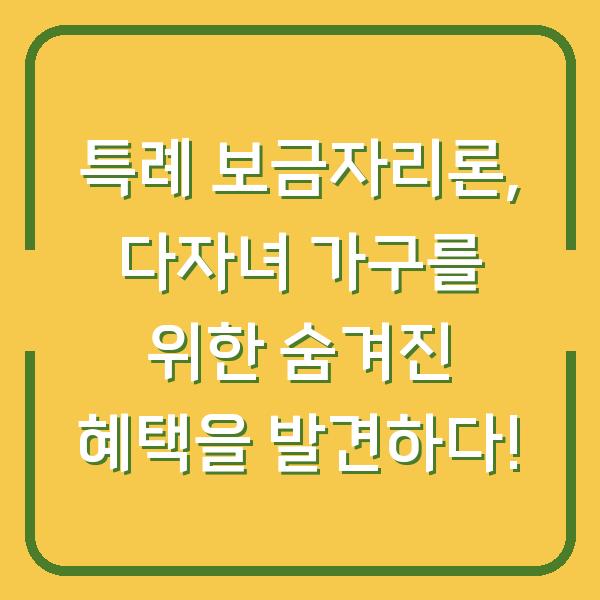 특례 보금자리론, 다자녀 가구를 위한 숨겨진 혜택을 발견하다!