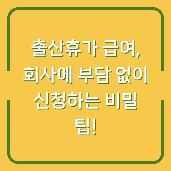 출산휴가 급여, 회사에 부담 없이 신청하는 비밀 팁!