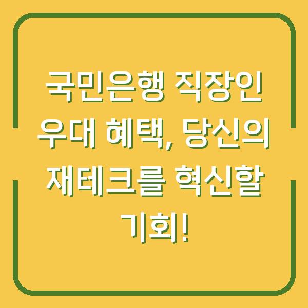 국민은행 직장인 우대 혜택, 당신의 재테크를 혁신할 기회!