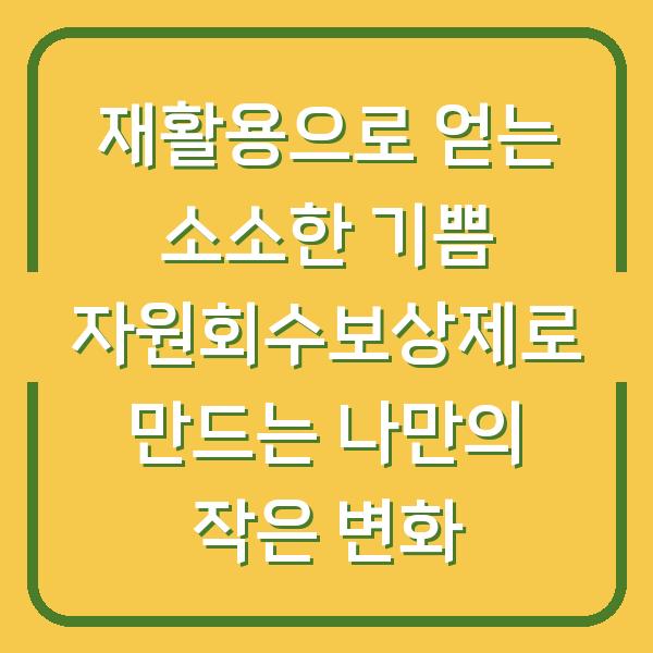 재활용으로 얻는 소소한 기쁨 자원회수보상제로 만드는 나만의 작은 변화