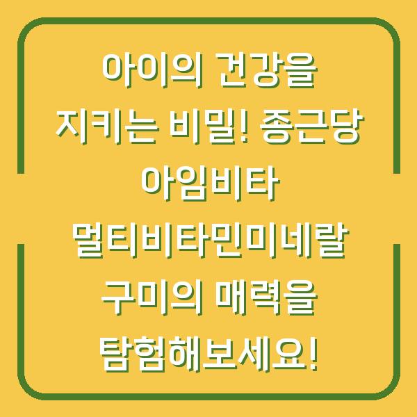 아이의 건강을 지키는 비밀! 종근당 아임비타 멀티비타민미네랄 구미의 매력을 탐험해보세요!