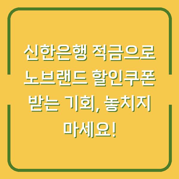 신한은행 적금으로 노브랜드 할인쿠폰 받는 기회, 놓치지 마세요!