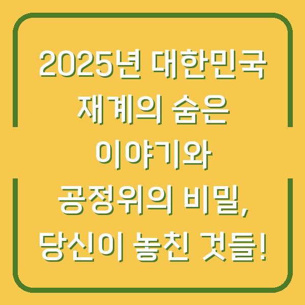 2025년 대한민국 재계의 숨은 이야기와 공정위의 비밀, 당신이 놓친 것들!