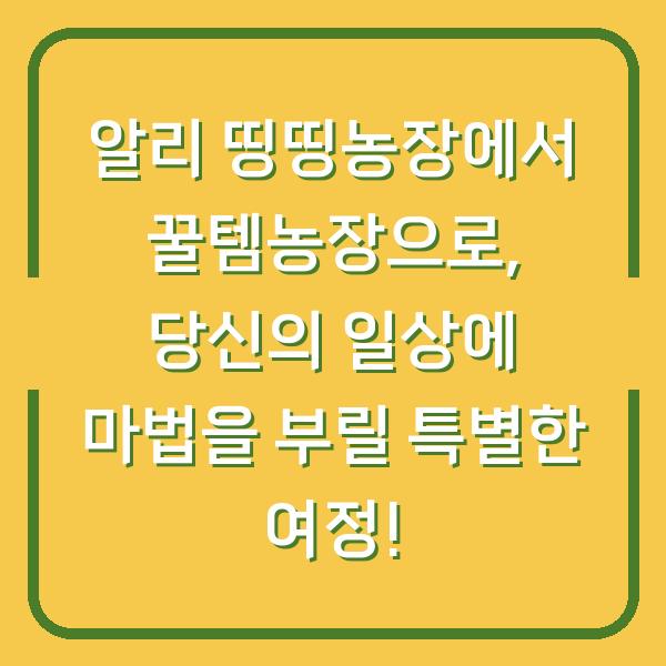 알리 띵띵농장에서 꿀템농장으로, 당신의 일상에 마법을 부릴 특별한 여정!