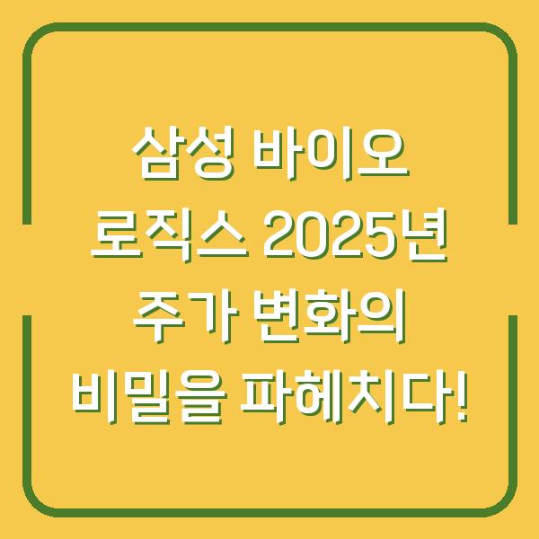 삼성 바이오 로직스 2025년 주가 변화의 비밀을 파헤치다!