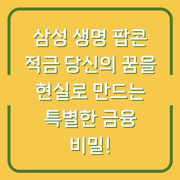 삼성 생명 팝콘 적금 당신의 꿈을 현실로 만드는 특별한 금융 비밀!