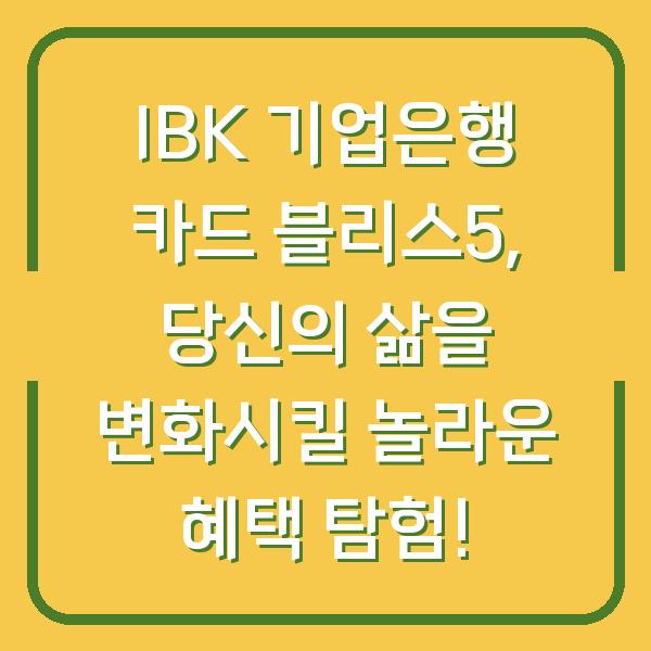 IBK 기업은행 카드 블리스5, 당신의 삶을 변화시킬 놀라운 혜택 탐험!