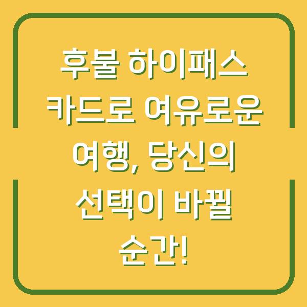 후불 하이패스 카드로 여유로운 여행, 당신의 선택이 바뀔 순간!
