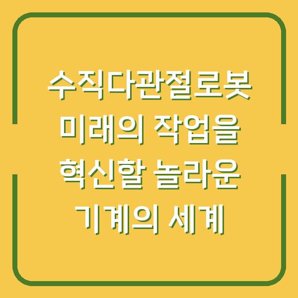 수직다관절로봇 미래의 작업을 혁신할 놀라운 기계의 세계