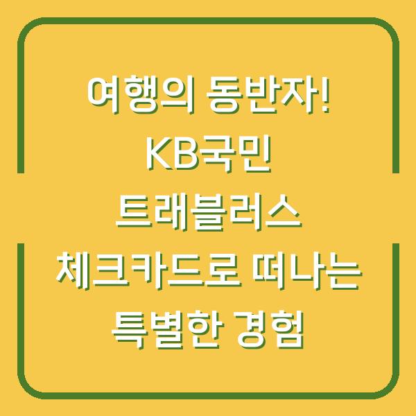 여행의 동반자! KB국민 트래블러스 체크카드로 떠나는 특별한 경험