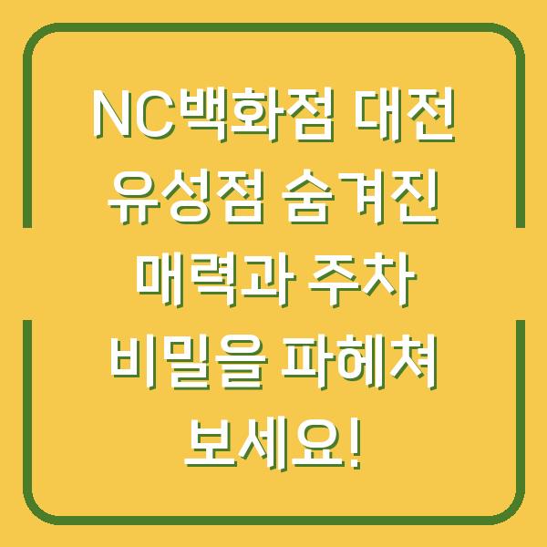 NC백화점 대전 유성점 숨겨진 매력과 주차 비밀을 파헤쳐 보세요!