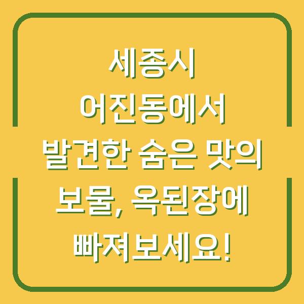 세종시 어진동에서 발견한 숨은 맛의 보물, 옥된장에 빠져보세요!