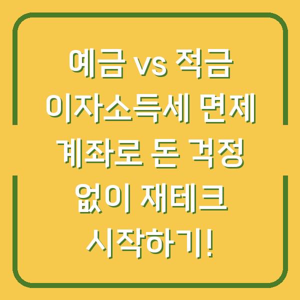 예금 vs 적금 이자소득세 면제 계좌로 돈 걱정 없이 재테크 시작하기!