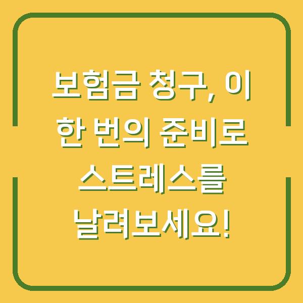 보험금 청구, 이 한 번의 준비로 스트레스를 날려보세요!
