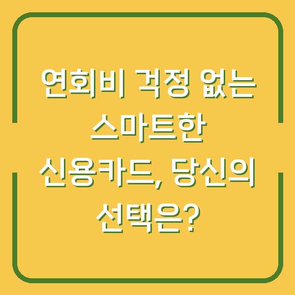 연회비 걱정 없는 스마트한 신용카드, 당신의 선택은?