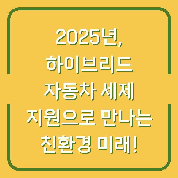 2025년, 하이브리드 자동차 세제 지원으로 만나는 친환경 미래!