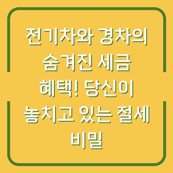 전기차와 경차의 숨겨진 세금 혜택! 당신이 놓치고 있는 절세 비밀