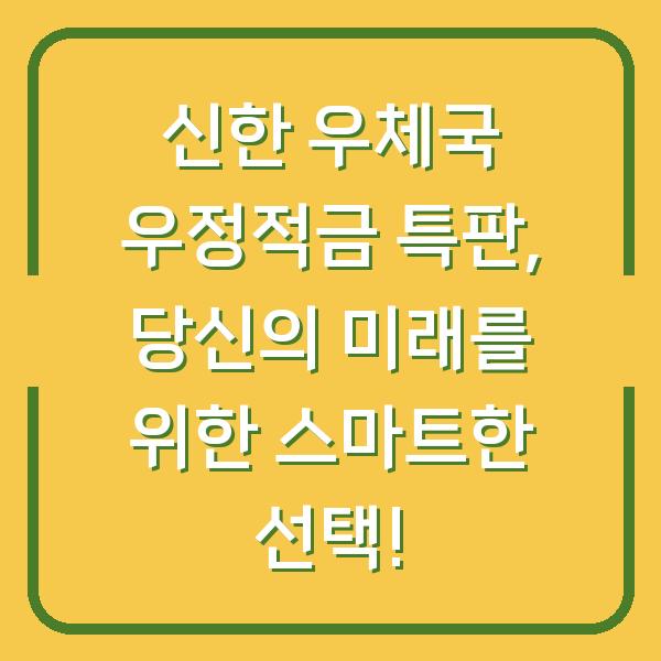 신한 우체국 우정적금 특판, 당신의 미래를 위한 스마트한 선택!
