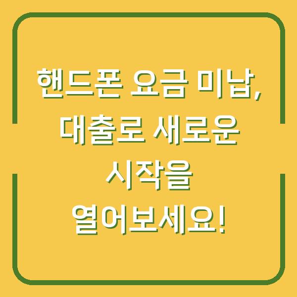 핸드폰 요금 미납, 대출로 새로운 시작을 열어보세요!