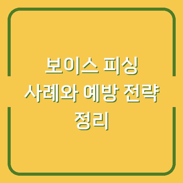보이스 피싱 사례와 예방 전략 정리