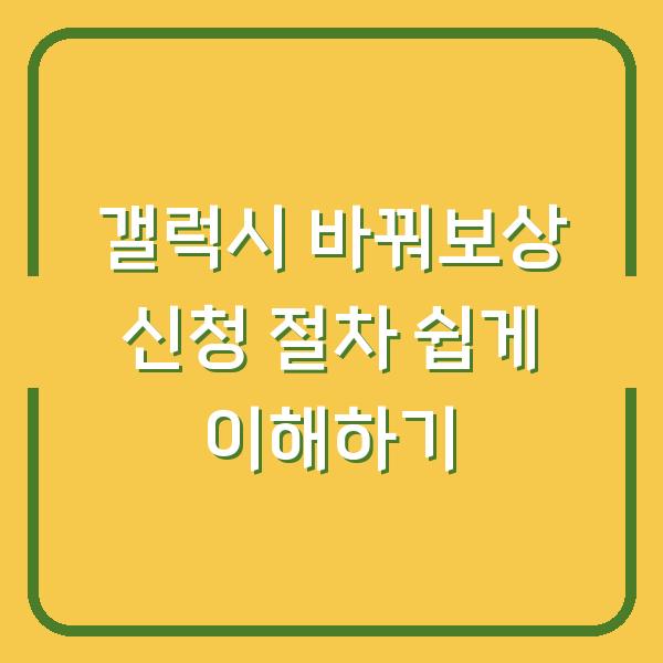 갤럭시 바꿔보상 신청 절차 쉽게 이해하기