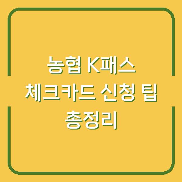 농협 K패스 체크카드 신청 팁 총정리