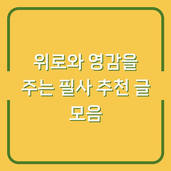 위로와 영감을 주는 필사 추천 글 모음