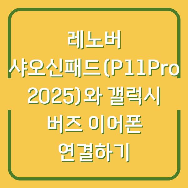 레노버 샤오신패드(P11Pro 2025)와 갤럭시 버즈 이어폰 연결하기