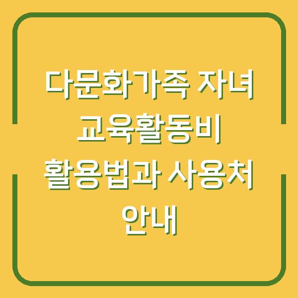 다문화가족 자녀 교육활동비 활용법과 사용처 안내
