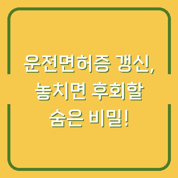 운전면허증 갱신, 놓치면 후회할 숨은 비밀!