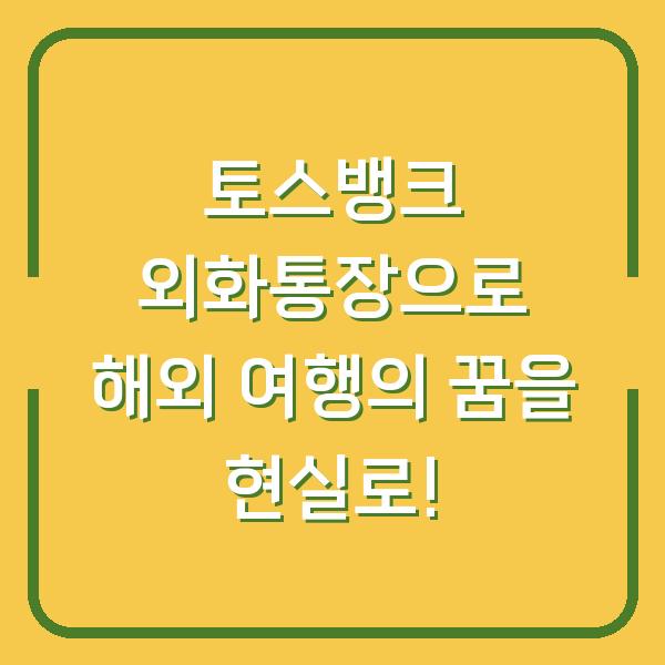 토스뱅크 외화통장으로 해외 여행의 꿈을 현실로!