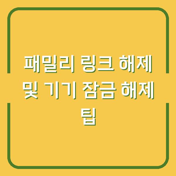 패밀리 링크 해제 및 기기 잠금 해제 팁