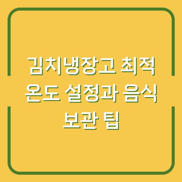 김치냉장고 최적 온도 설정과 음식 보관 팁
