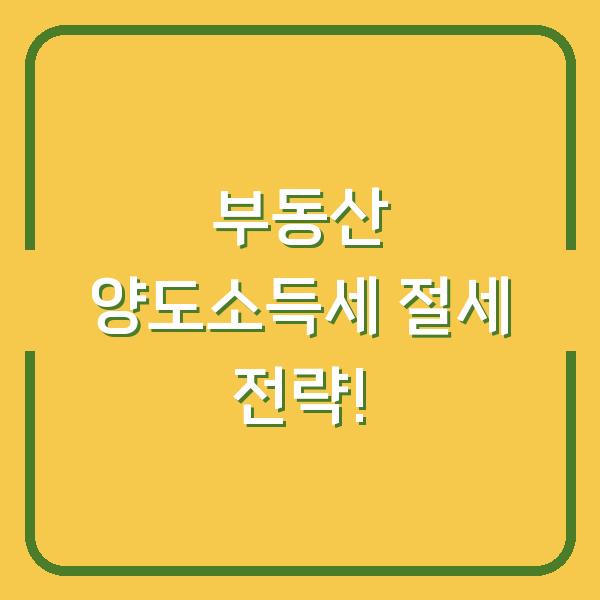 부동산 양도소득세 절세 전략!