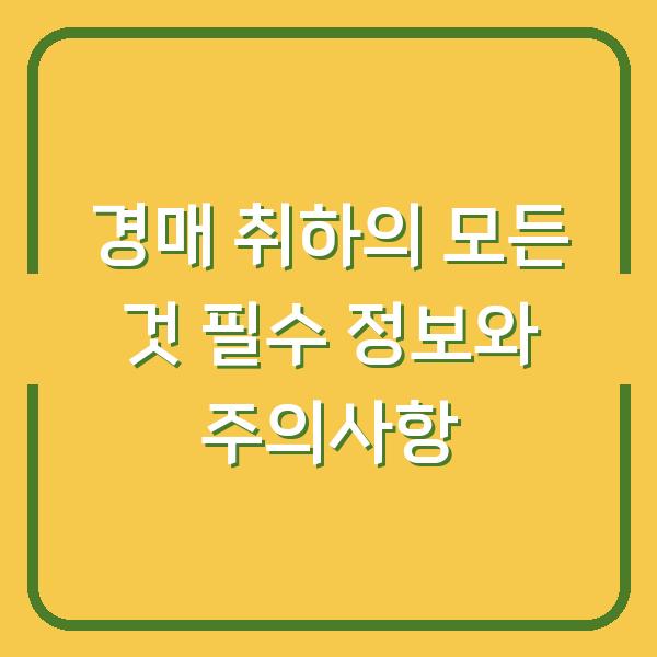 경매 취하의 모든 것 필수 정보와 주의사항