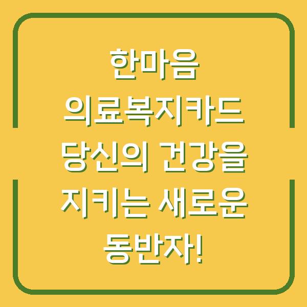 한마음 의료복지카드 당신의 건강을 지키는 새로운 동반자!