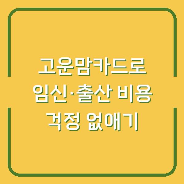 고운맘카드로 임신·출산 비용 걱정 없애기