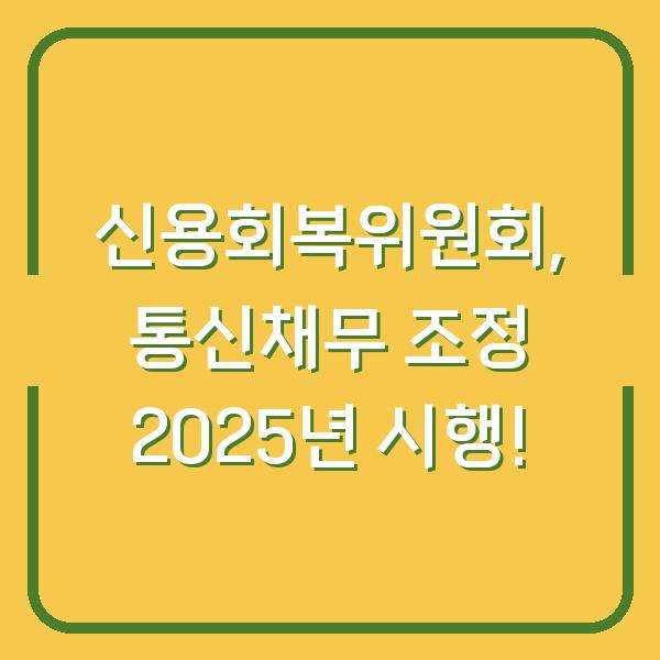신용회복위원회, 통신채무 조정 2025년 시행!